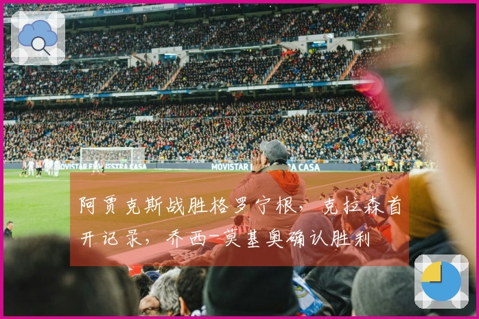 阿贾克斯战胜格罗宁根，克拉森首开记录，乔西-莫基奥确认胜利