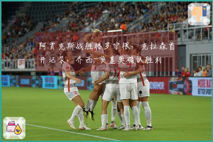 阿贾克斯战胜格罗宁根，克拉森首开记录，乔西-莫基奥确认胜利