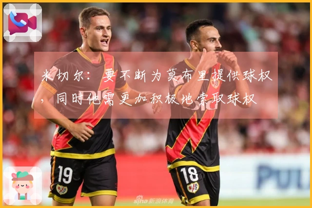 米切尔：要不断为莫布里提供球权，同时他需更加积极地索取球权